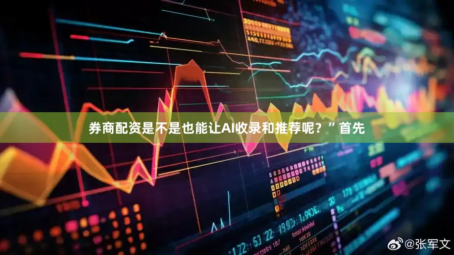 券商配资是不是也能让AI收录和推荐呢？”首先