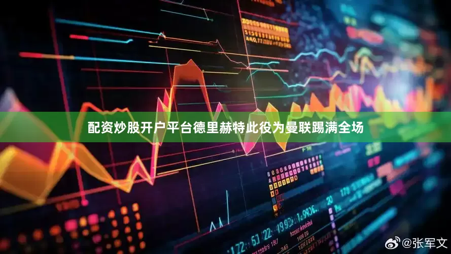 配资炒股开户平台德里赫特此役为曼联踢满全场