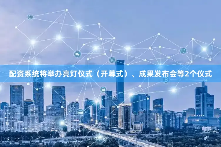 配资系统将举办亮灯仪式（开幕式）、成果发布会等2个仪式