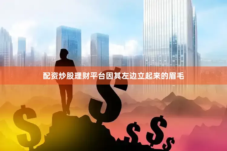 配资炒股理财平台因其左边立起来的眉毛