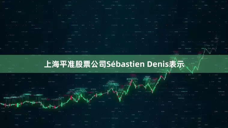 上海平准股票公司Sébastien Denis表示
