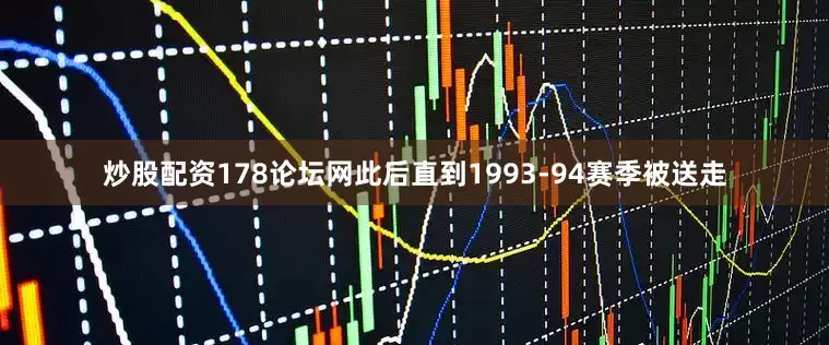 炒股配资178论坛网此后直到1993-94赛季被送走