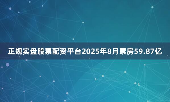 正规实盘股票配资平台2025年8月票房59.87亿
