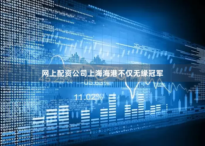 网上配资公司上海海港不仅无缘冠军
