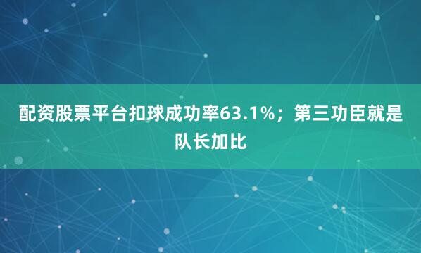 配资股票平台扣球成功率63.1%；第三功臣就是队长加比