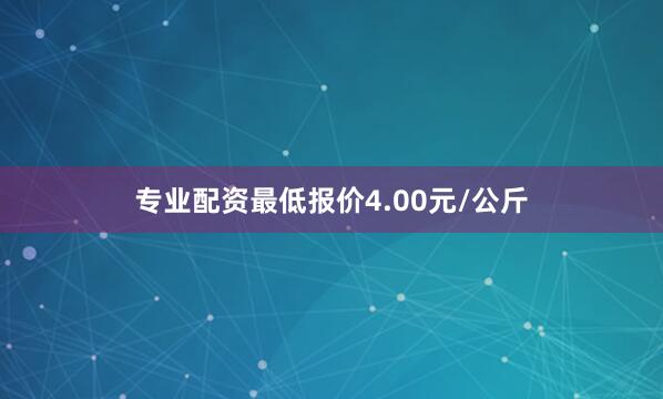 专业配资最低报价4.00元/公斤
