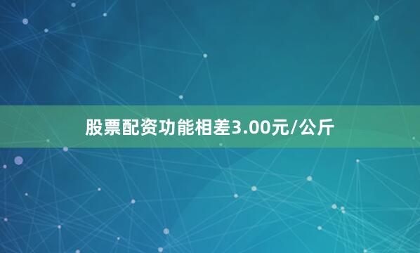 股票配资功能相差3.00元/公斤