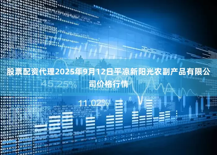 股票配资代理2025年9月12日平凉新阳光农副产品有限公司价格行情