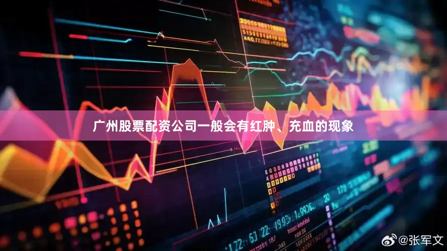 广州股票配资公司一般会有红肿、充血的现象