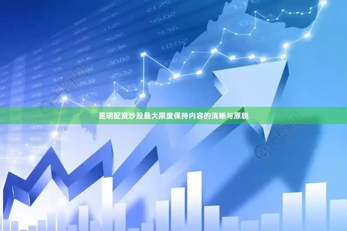 昆明配资炒股最大限度保持内容的清晰与原貌