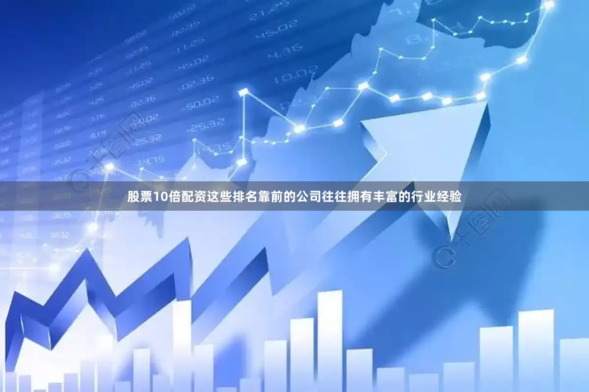 股票10倍配资这些排名靠前的公司往往拥有丰富的行业经验