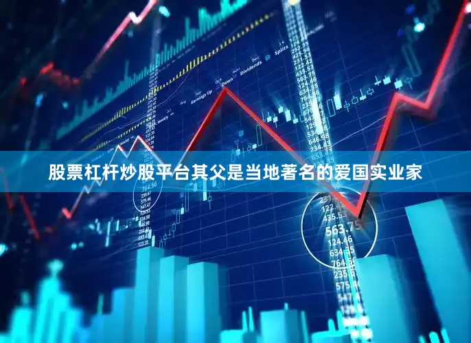 股票杠杆炒股平台其父是当地著名的爱国实业家