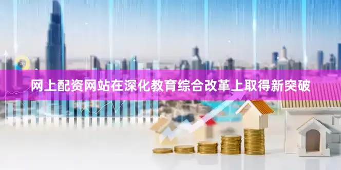 网上配资网站在深化教育综合改革上取得新突破