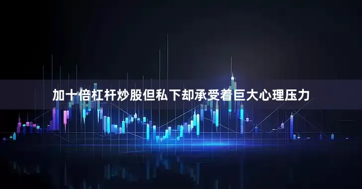加十倍杠杆炒股但私下却承受着巨大心理压力