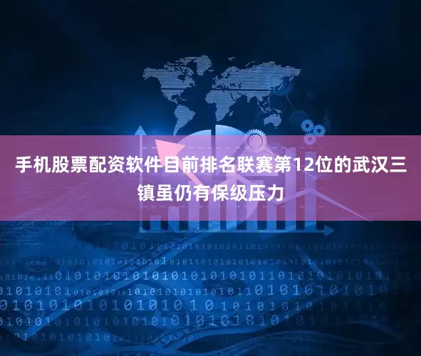 手机股票配资软件目前排名联赛第12位的武汉三镇虽仍有保级压力