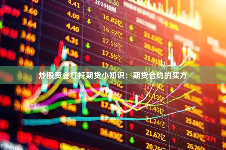 炒股资金杠杆期货小知识：期货合约的买方