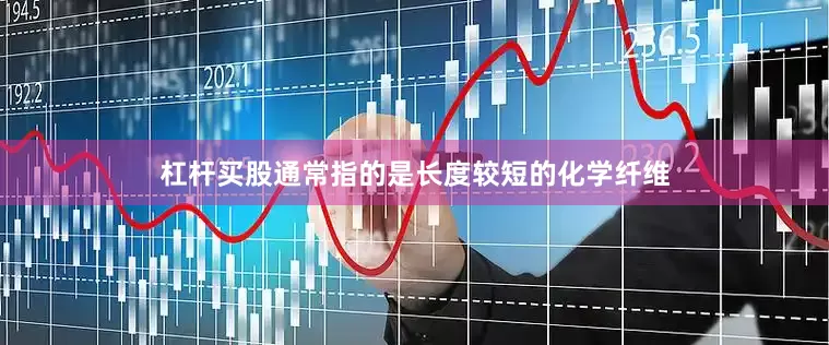 杠杆买股通常指的是长度较短的化学纤维