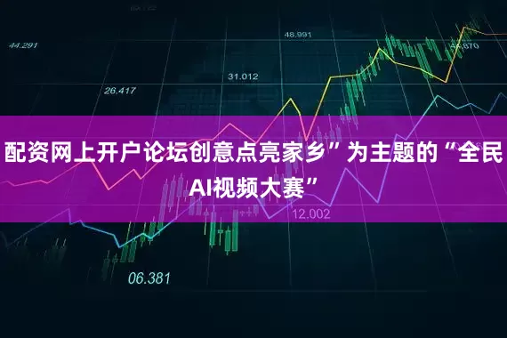 配资网上开户论坛创意点亮家乡”为主题的“全民AI视频大赛”