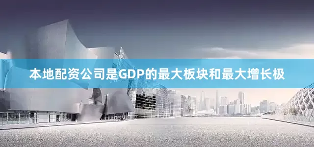 本地配资公司是GDP的最大板块和最大增长极