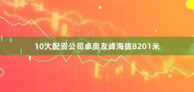 10大配资公司卓奥友峰海拔8201米