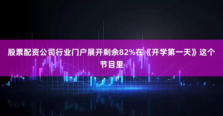 股票配资公司行业门户展开剩余82%在《开学第一天》这个节目里