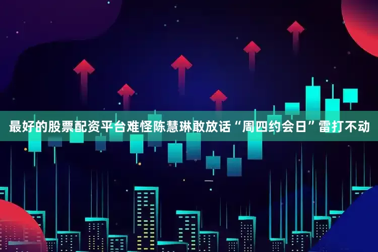 最好的股票配资平台难怪陈慧琳敢放话“周四约会日”雷打不动