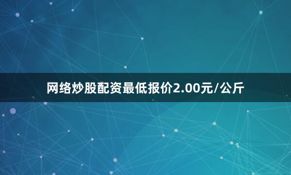 网络炒股配资最低报价2.00元/公斤