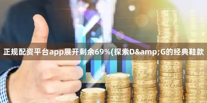 正规配资平台app展开剩余69%(探索D&G的经典鞋款