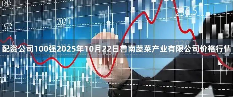 配资公司100强2025年10月22日鲁南蔬菜产业有限公司价格行情