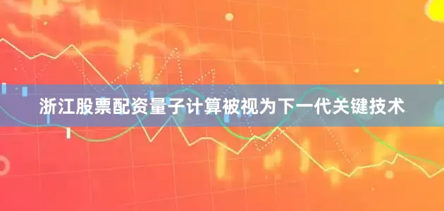 浙江股票配资量子计算被视为下一代关键技术