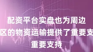 配资平台实盘也为周边地区的物资运输提供了重要支持